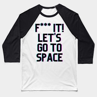 F*** It Lets Go To Space Baseball T-Shirt